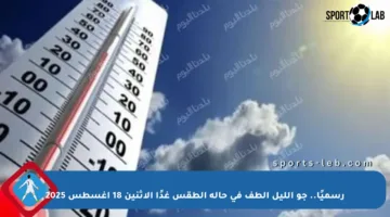 رسميًا.. جو الليل ألطف في حالة الطقس غدًا الاثنين 18 أغسطس 2025